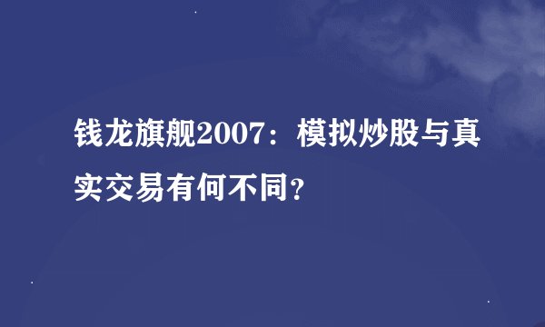 钱龙旗舰2007：模拟炒股与真实交易有何不同？
