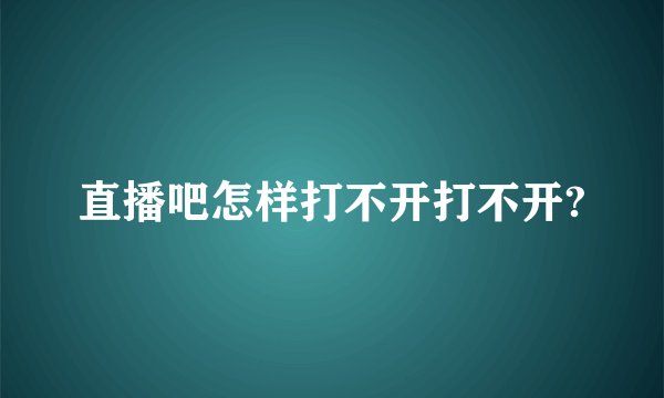 直播吧怎样打不开打不开?