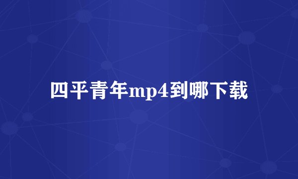 四平青年mp4到哪下载