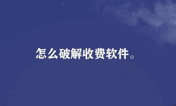 怎么破解收费软件。