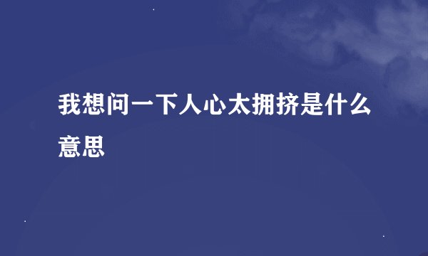 我想问一下人心太拥挤是什么意思