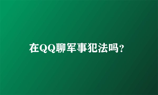 在QQ聊军事犯法吗？