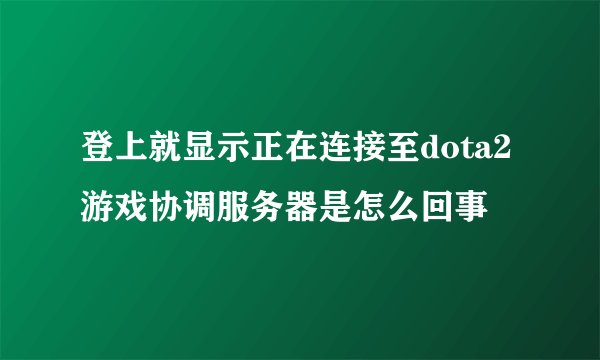 登上就显示正在连接至dota2游戏协调服务器是怎么回事