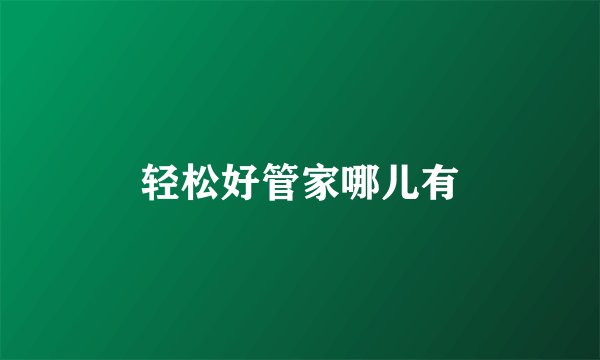 轻松好管家哪儿有
