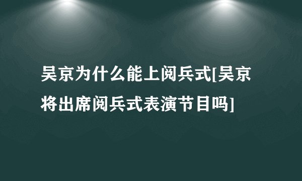 吴京为什么能上阅兵式[吴京将出席阅兵式表演节目吗]