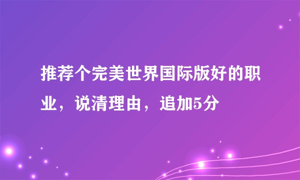 推荐个完美世界国际版好的职业，说清理由，追加5分