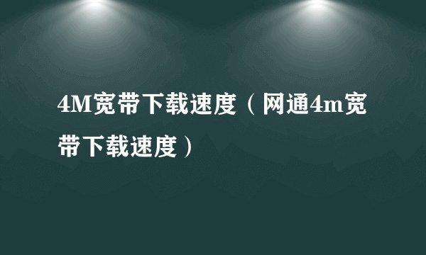 4M宽带下载速度（网通4m宽带下载速度）