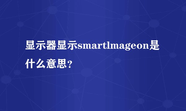 显示器显示smartlmageon是什么意思？