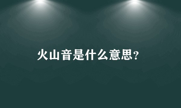 火山音是什么意思?