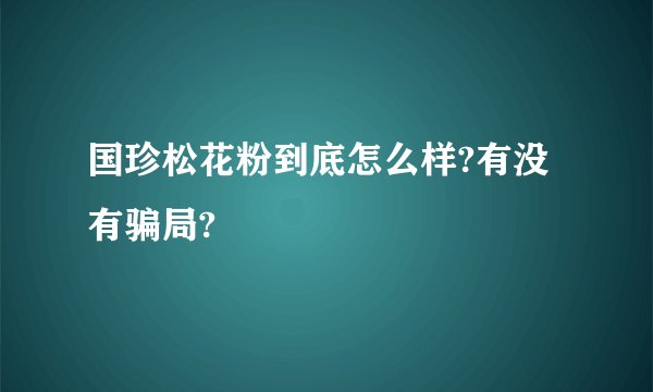 国珍松花粉到底怎么样?有没有骗局?