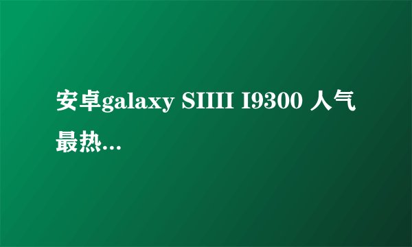 安卓galaxy SIIII I9300 人气最热的论坛是哪里?