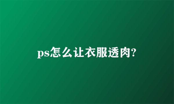 ps怎么让衣服透肉?