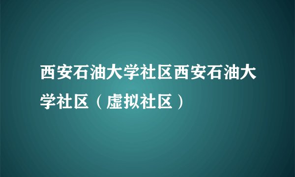 西安石油大学社区西安石油大学社区（虚拟社区）
