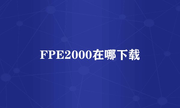 FPE2000在哪下载