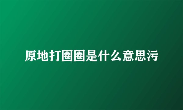 原地打圈圈是什么意思污