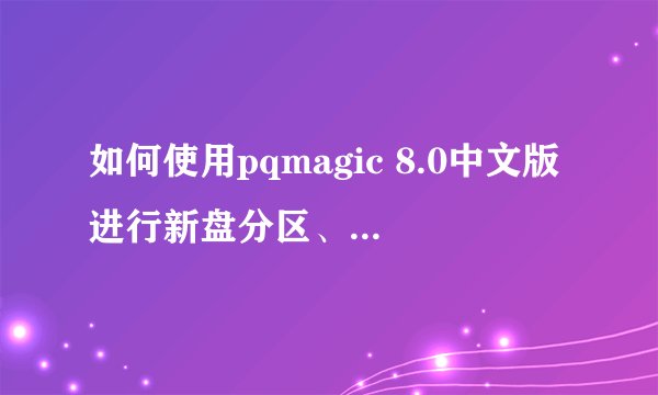 如何使用pqmagic 8.0中文版进行新盘分区、拆分和调整分区大小？