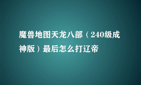 魔兽地图天龙八部（240级成神版）最后怎么打辽帝