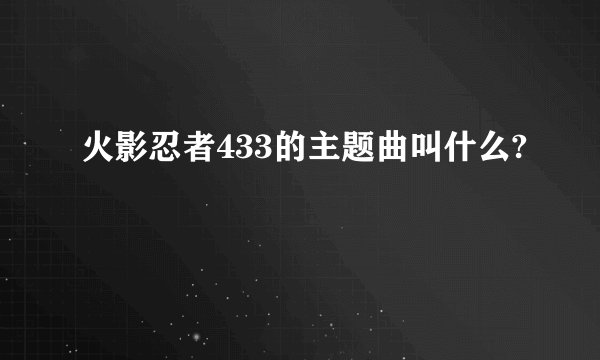 火影忍者433的主题曲叫什么?