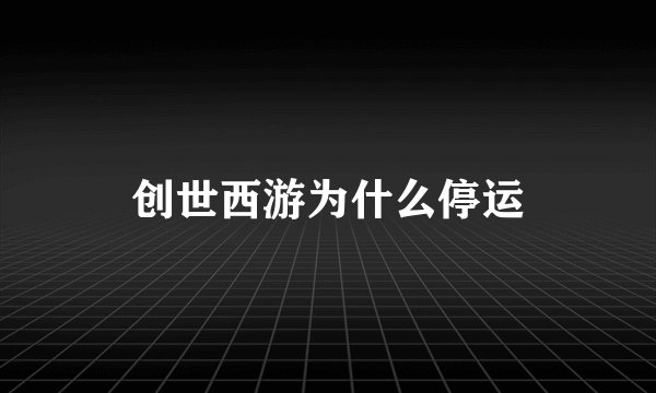 创世西游为什么停运