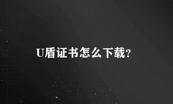 U盾证书怎么下载？
