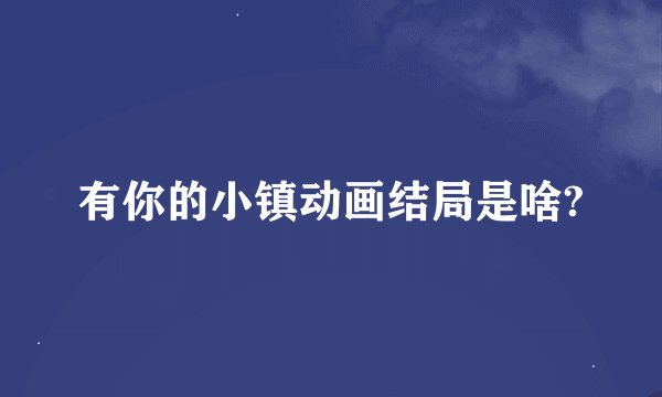 有你的小镇动画结局是啥?
