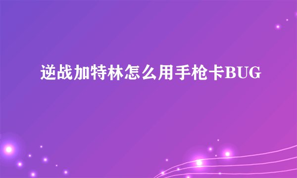 逆战加特林怎么用手枪卡BUG