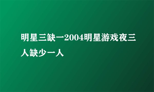 明星三缺一2004明星游戏夜三人缺少一人