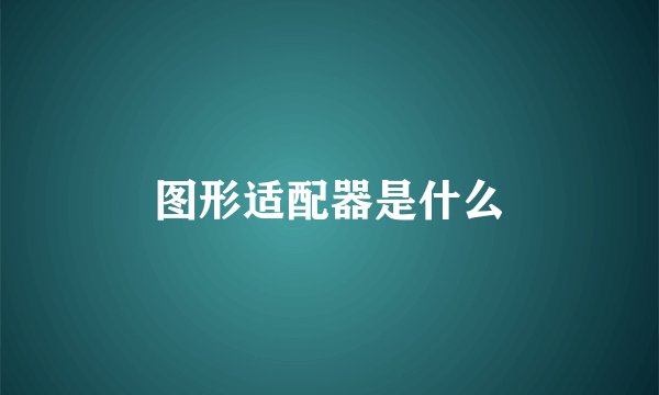 图形适配器是什么