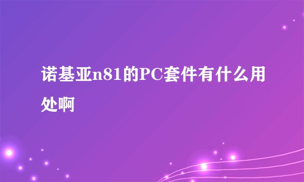 诺基亚n81的PC套件有什么用处啊