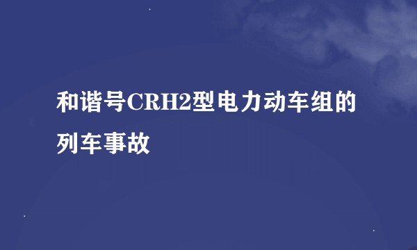 和谐号CRH2型电力动车组的列车事故