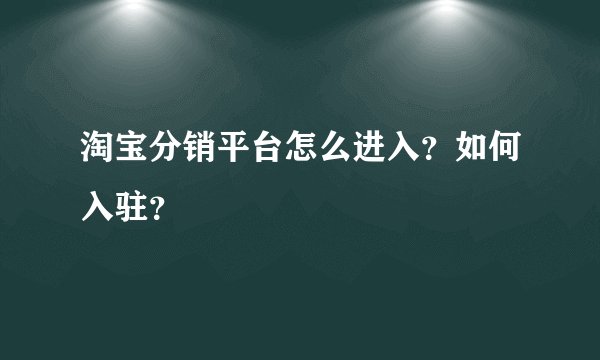 淘宝分销平台怎么进入？如何入驻？