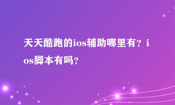 天天酷跑的ios辅助哪里有？ios脚本有吗？