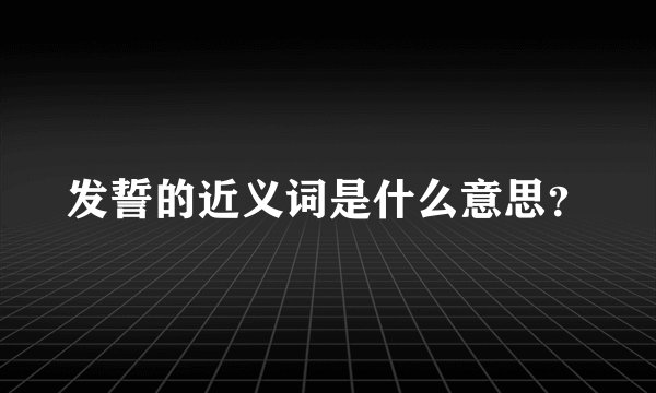 发誓的近义词是什么意思?
