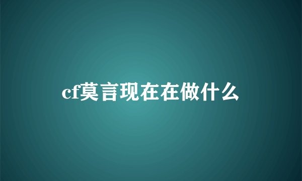 cf莫言现在在做什么