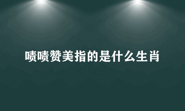啧啧赞美指的是什么生肖