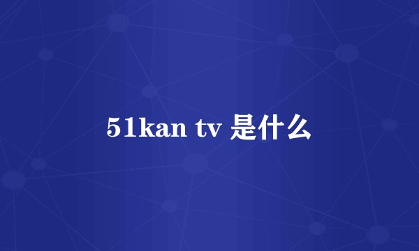51kan tv 是什么