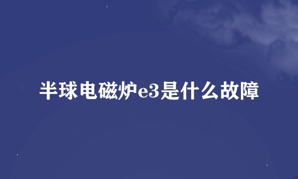 半球电磁炉e3是什么故障