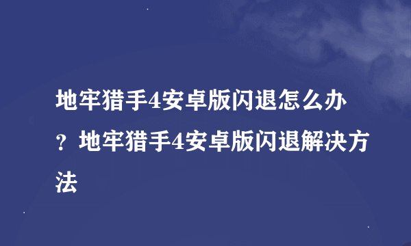 地牢猎手4安卓版闪退怎么办?地牢猎手4安卓版闪退解决方法