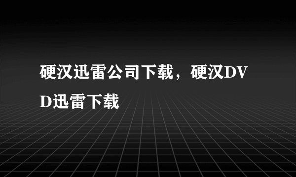 硬汉迅雷公司下载，硬汉DVD迅雷下载