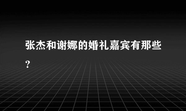 张杰和谢娜的婚礼嘉宾有那些?