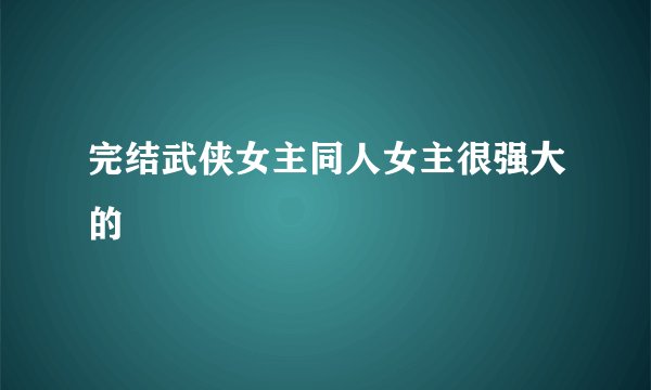 完结武侠女主同人女主很强大的