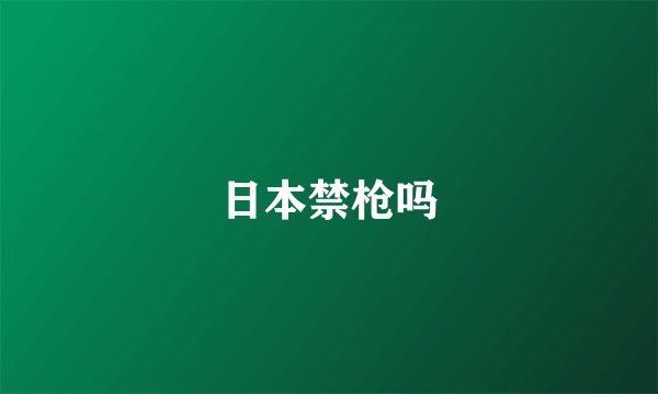 日本禁枪吗
