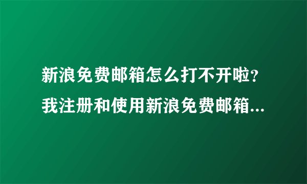 新浪免费邮箱怎么打不开啦？我注册和使用新浪免费邮箱已经好几年了，