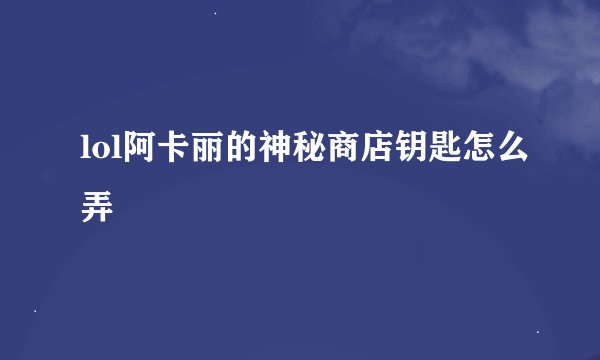 lol阿卡丽的神秘商店钥匙怎么弄