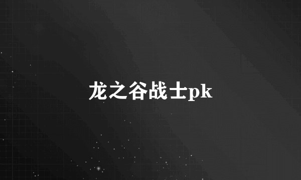 龙之谷战士pk
