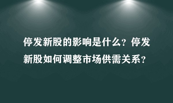停发新股的影响是什么？停发新股如何调整市场供需关系？
