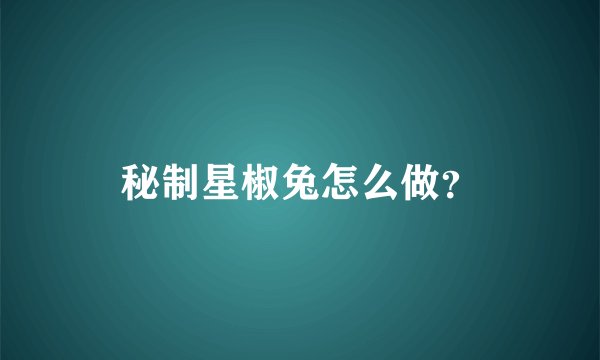 秘制星椒兔怎么做？