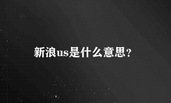 新浪us是什么意思？