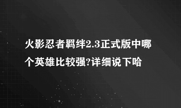 火影忍者羁绊2.3正式版中哪个英雄比较强?详细说下哈