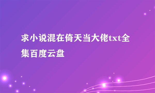 求小说混在倚天当大佬txt全集百度云盘